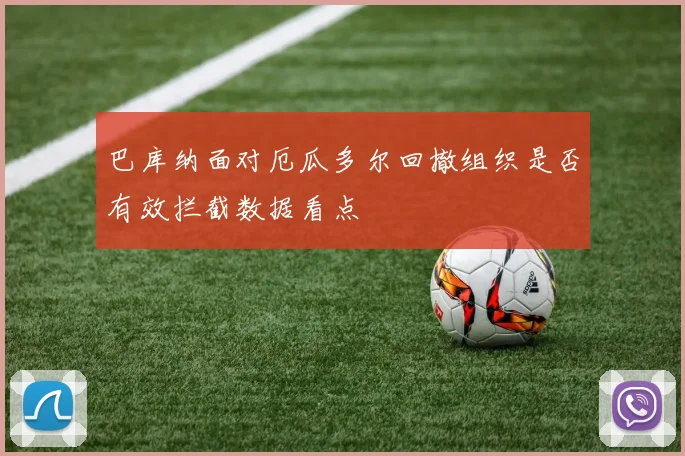 巴库纳面对厄瓜多尔回撤组织是否有效拦截数据看点