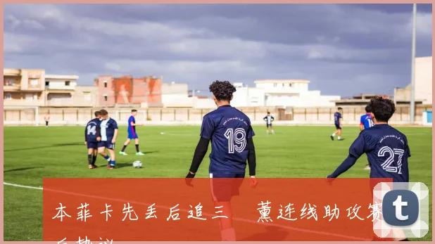本菲卡先丢后追三笘薰连线助攻赛后热议