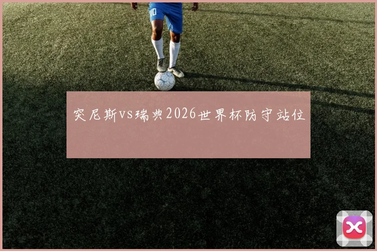 突尼斯vs瑞典2026世界杯防守站位