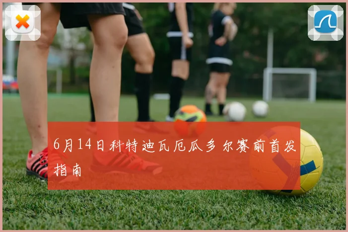 6月14日科特迪瓦厄瓜多尔赛前首发指南