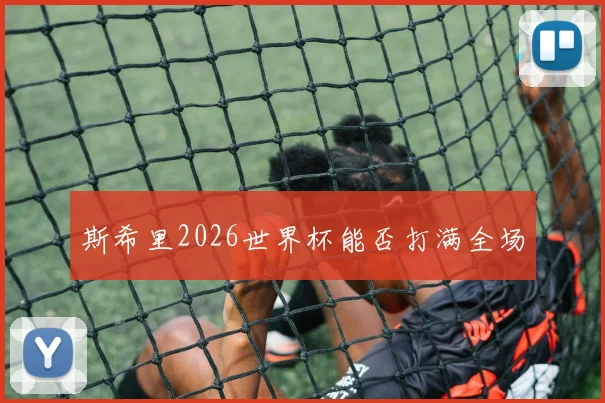 斯希里2026世界杯能否打满全场