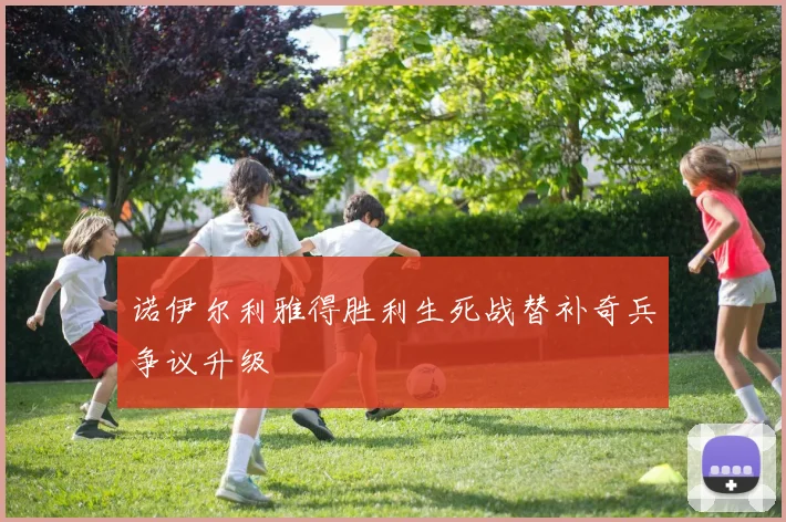 诺伊尔利雅得胜利生死战替补奇兵争议升级