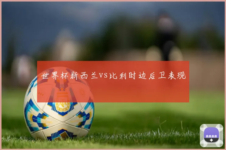 世界杯新西兰vs比利时边后卫表现