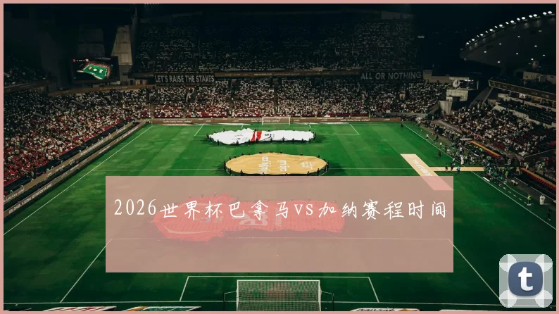 2026世界杯巴拿马vs加纳赛程时间