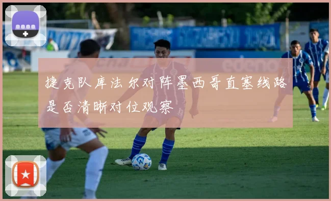 捷克队库法尔对阵墨西哥直塞线路是否清晰对位观察