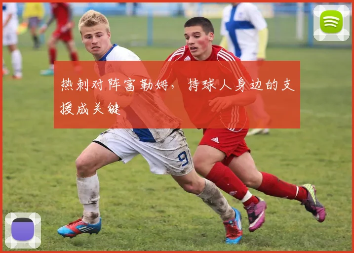 热刺对阵富勒姆,持球人身边的支援成关键