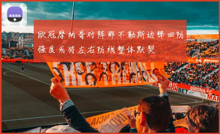 欧冠摩纳哥对阵那不勒斯边锋回防强度或将左右防线整体默契