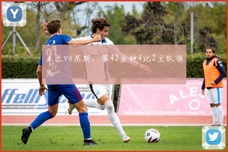 米兰vs尼斯,第42分钟4比2主队领先