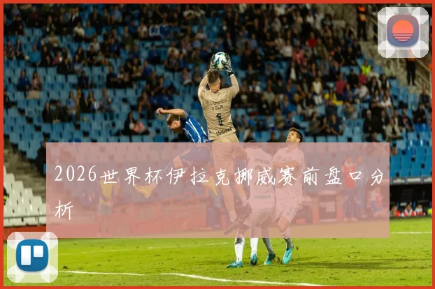2026世界杯伊拉克挪威赛前盘口分析
