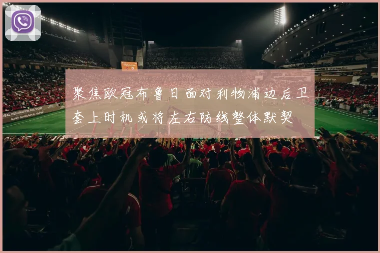 聚焦欧冠布鲁日面对利物浦边后卫套上时机或将左右防线整体默契