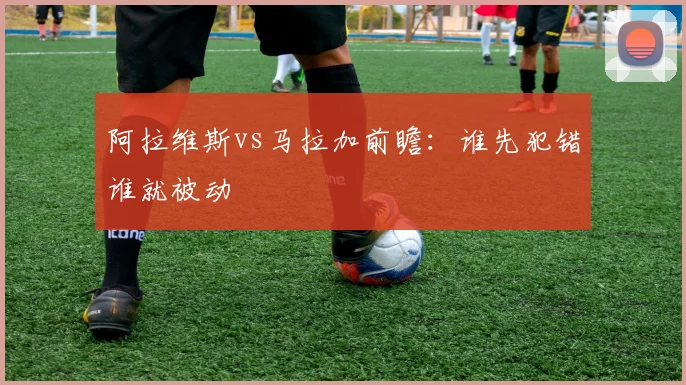 阿拉维斯vs马拉加前瞻:谁先犯错谁就被动
