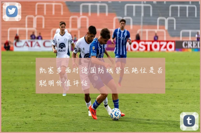 凯塞多面对德国防线禁区跑位是否聪明价值评估