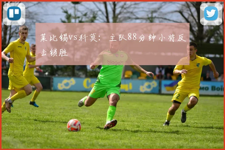 莱比锡vs科莫:主队88分钟小将反击锁胜