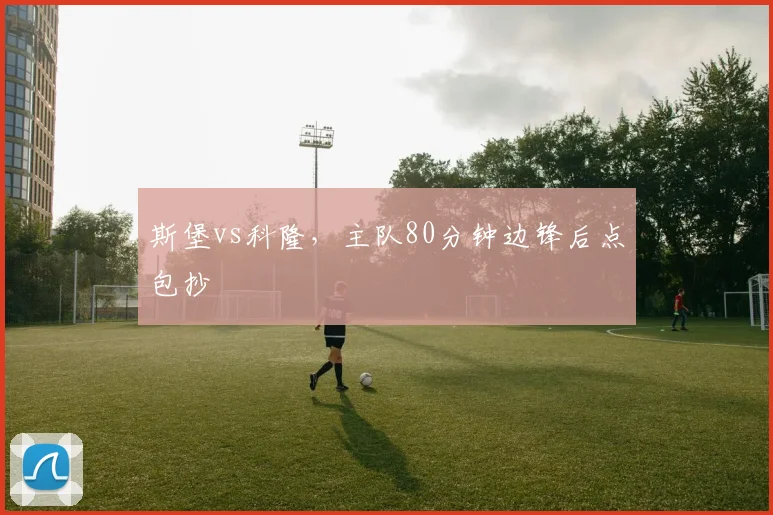 斯堡vs科隆,主队80分钟边锋后点包抄