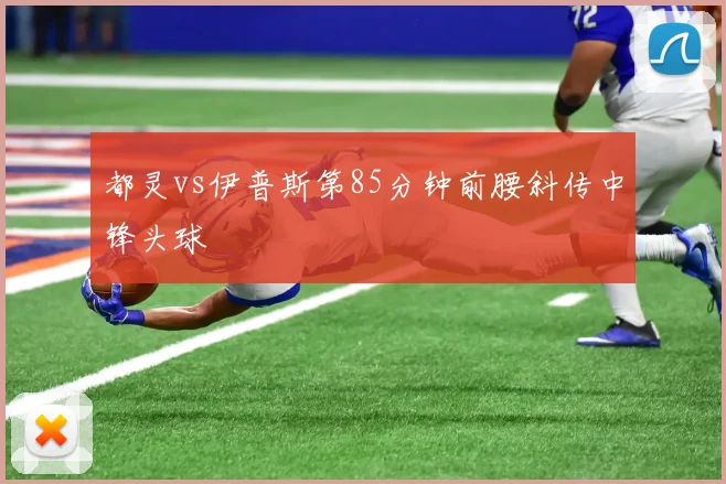 都灵vs伊普斯第85分钟前腰斜传中锋头球