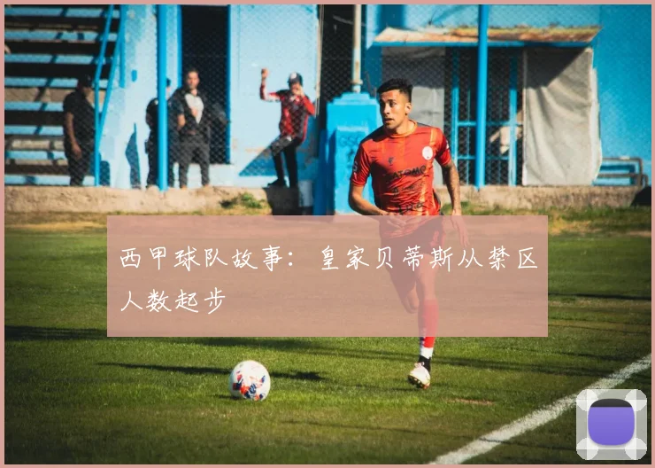 西甲球队故事:皇家贝蒂斯从禁区人数起步